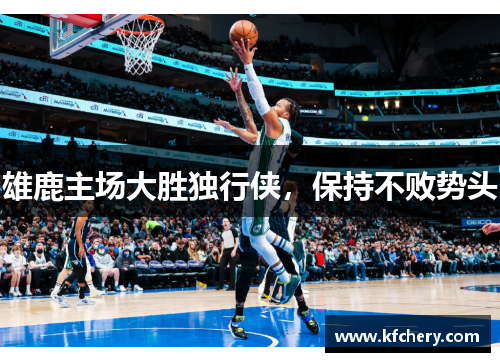 雄鹿主场大胜独行侠，保持不败势头