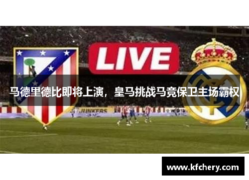马德里德比即将上演，皇马挑战马竞保卫主场霸权