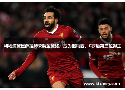 利物浦球星萨拉赫荣膺金球奖，成为继梅西、C罗后第三位得主