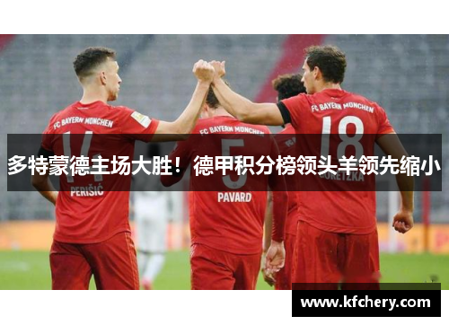 多特蒙德主场大胜！德甲积分榜领头羊领先缩小