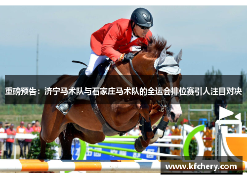 重磅预告：济宁马术队与石家庄马术队的全运会排位赛引人注目对决